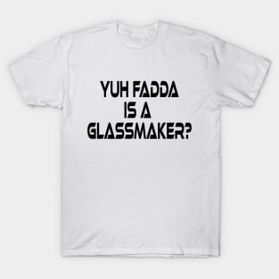 YUH FADDA IS A GLASSMAKER - IN BLACK - FETERS AND LIMERS – CARIBBEAN EVENT DJ GEAR T-Shirt